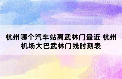 杭州哪个汽车站离武林门最近 杭州机场大巴武林门线时刻表